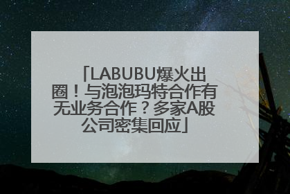 LABUBU爆火出圈！与泡泡玛特合作有无业务合作？多家A股公司密集回应