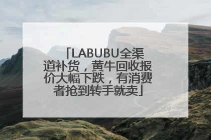 LABUBU全渠道补货，黄牛回收报价大幅下跌，有消费者抢到转手就卖