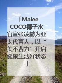 Malee COCO椰子水官宣张凌赫为亚太代言人，以“美不费力”开启健康生活好状态