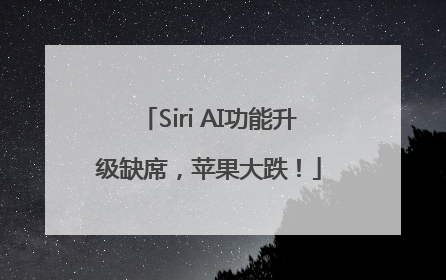 Siri AI功能升级缺席，苹果大跌！